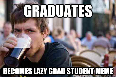 graduates becomes lazy grad student meme  Lazy College Senior