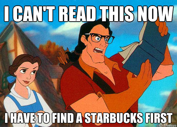 I can't read this now i have to find a starbucks first  - I can't read this now i have to find a starbucks first   Hipster Gaston