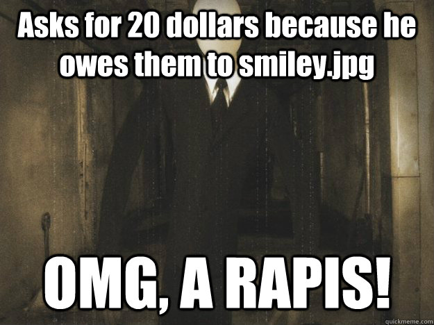 Asks for 20 dollars because he owes them to smiley.jpg  OMG, A RAPIS!  