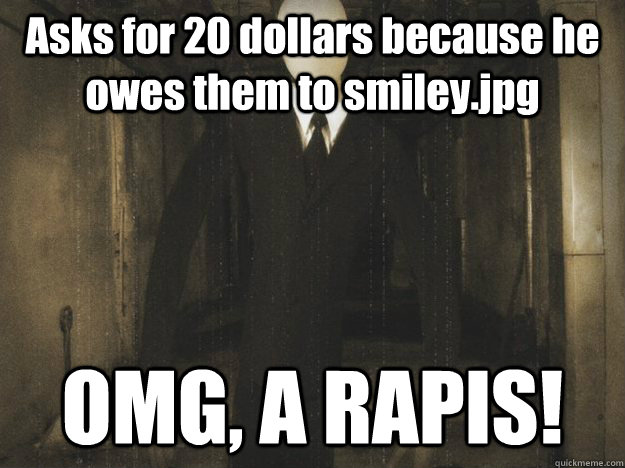 Asks for 20 dollars because he owes them to smiley.jpg  OMG, A RAPIS! - Asks for 20 dollars because he owes them to smiley.jpg  OMG, A RAPIS!  Misunderstood Slender Man