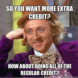 So you want more extra credit? How about doing all of the regular credit?  Willy Wonka Meme