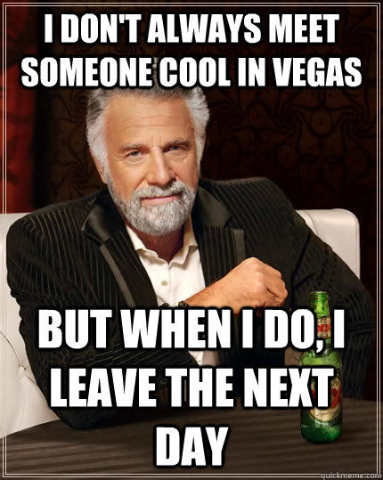 I don't always meet someone cool in Vegas but when I do, I leave the next day  The Most Interesting Man In The World