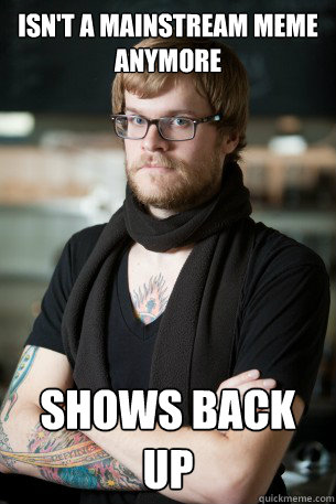 Isn't a mainstream meme anymore shows back up  Hipster Barista