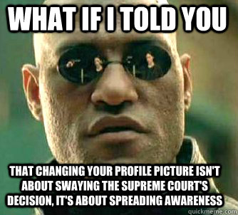 what if i told you that changing your profile picture isn't about swaying the supreme court's decision, it's about spreading awareness  Matrix Morpheus