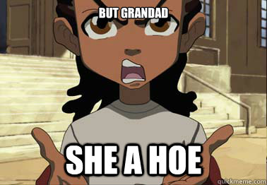 But Grandad She A Hoe  