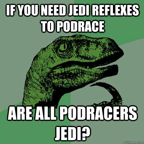 If you need jedi reflexes to podrace Are all podracers jedi?  Philosoraptor