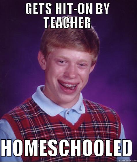 GETS HIT-ON BY TEACHER  HOMESCHOOLED Bad Luck Brian