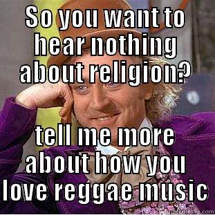 SO YOU WANT TO HEAR NOTHING ABOUT RELIGION? TELL ME MORE ABOUT HOW YOU LOVE REGGAE MUSIC Condescending Wonka