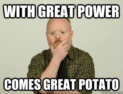 With Great Power comes great potato - With Great Power comes great potato  Philosoretard