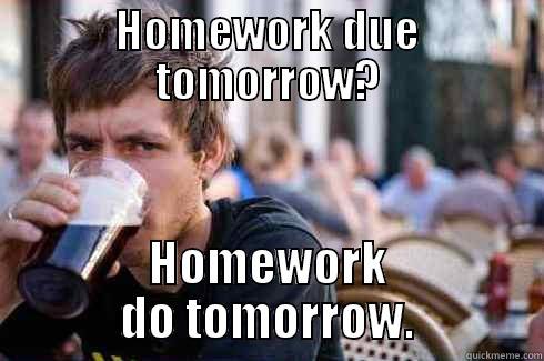 HOMEWORK DUE TOMORROW? HOMEWORK DO TOMORROW. Lazy College Senior