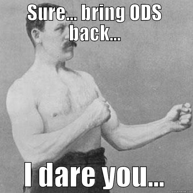 SURE... BRING ODS BACK... I DARE YOU... overly manly man
