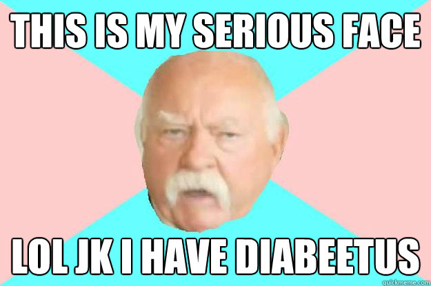 this is my serious face LOL jk i have diabeetus  