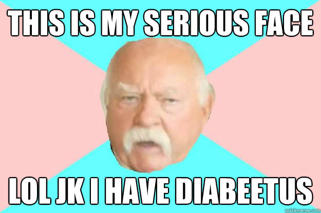 this is my serious face LOL jk i have diabeetus - this is my serious face LOL jk i have diabeetus  Beetus brimley