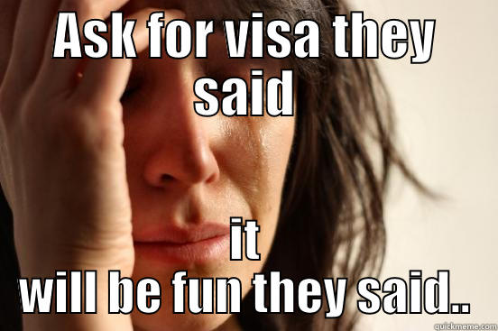 ASK FOR VISA THEY SAID IT WILL BE FUN THEY SAID.. First World Problems