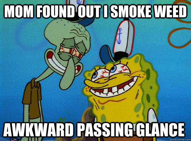 MOM FOUND OUT I SMOKE WEED AWKWARD PASSING GLANCE  