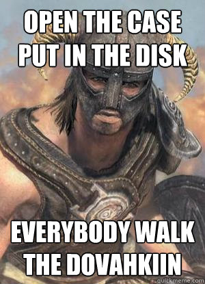 open the case
put in the disk everybody walk the dovahkiin  Scumbag low lvl Dovahkiin