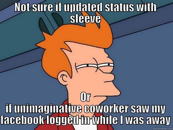 NOT SURE IF UPDATED STATUS WITH SLEEVE OR IF UNIMAGINATIVE COWORKER SAW MY FACEBOOK LOGGED IN WHILE I WAS AWAY Futurama Fry
