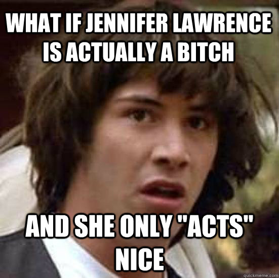 What if Jennifer Lawrence is actually a bitch And she only 
