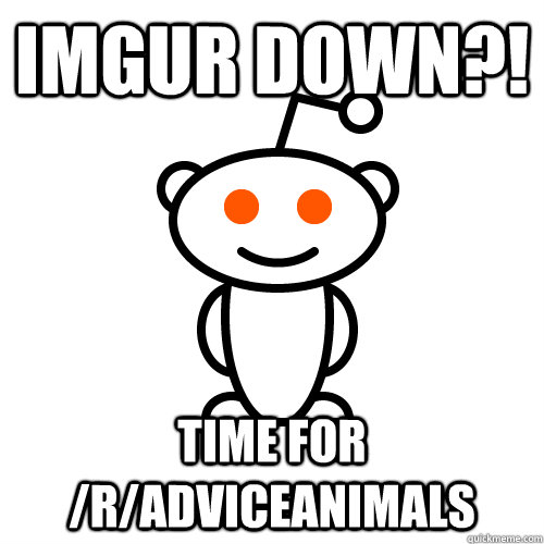 imgur down?! Time for /r/adviceanimals  Redditor
