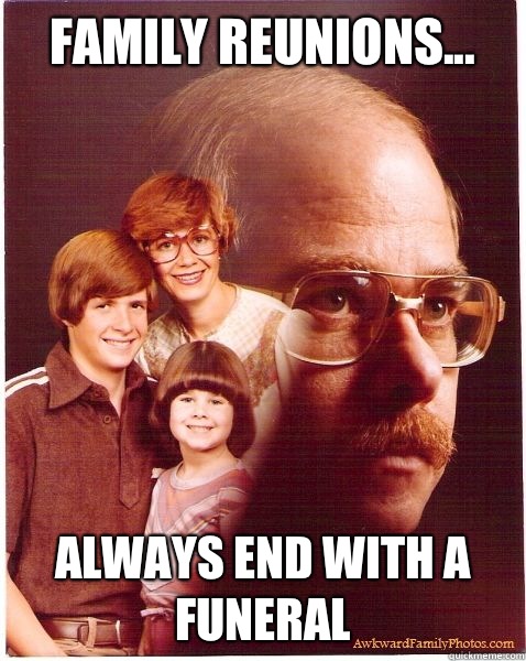 Family reunions... Always end with a funeral  Vengeance Dad