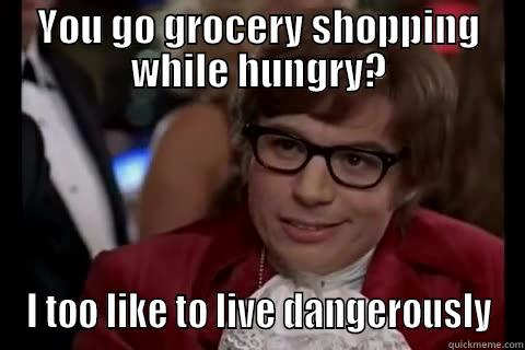 Grocery Shopping Humor - YOU GO GROCERY SHOPPING WHILE HUNGRY? I TOO LIKE TO LIVE DANGEROUSLY Dangerously - Austin Powers