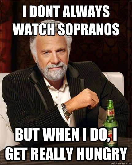 I DONT ALWAYS watch sopranos BUT WHEN I DO, I get really hungry  Most Interesting Man