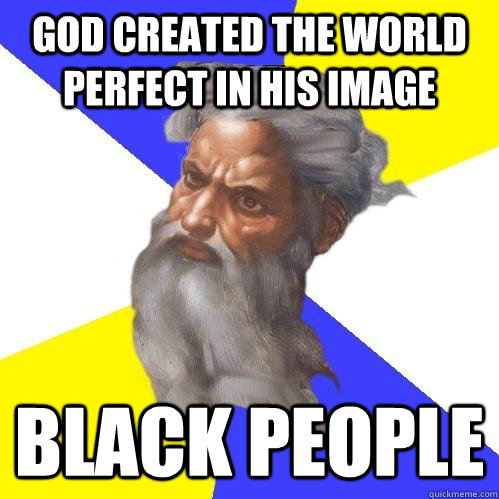 god created the world perfect in his image  BLACK PEOPLE  Advice God