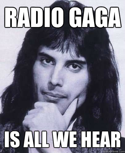 Radio gaga is all we hear - Radio gaga is all we hear  Good Guy Freddie Mercury