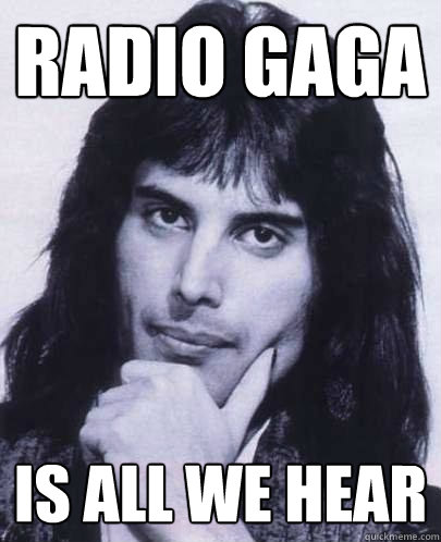 Radio gaga is all we hear  Good Guy Freddie Mercury
