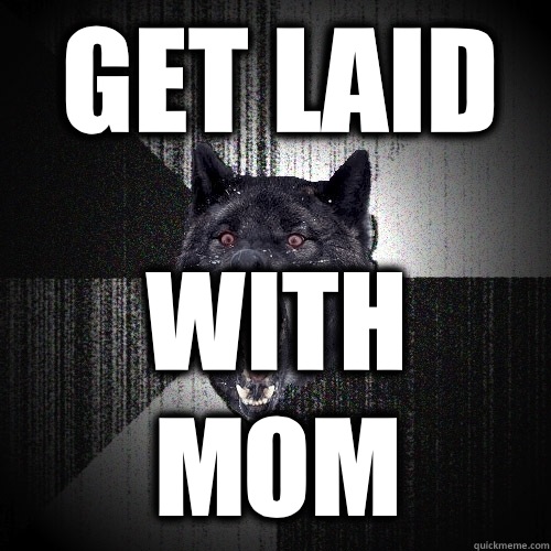 Get Laid With Mom  Insanity Wolf