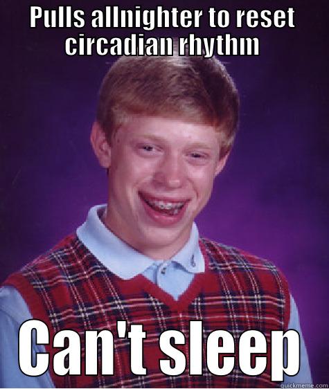 PULLS ALLNIGHTER TO RESET CIRCADIAN RHYTHM CAN'T SLEEP Bad Luck Brian