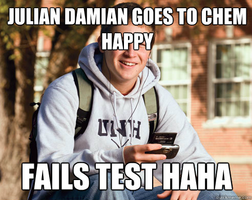 JULIAN DAMIAN GOES TO CHEM HAPPY FAILS TEST HAHA Caption 3 goes here  