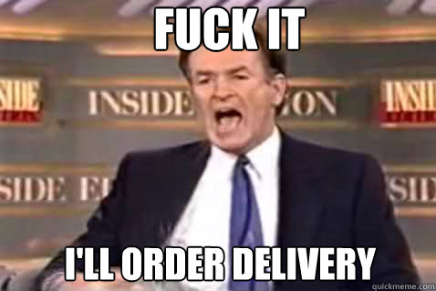 fuck it I'll order delivery - fuck it I'll order delivery  Fuck It Bill OReilly