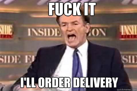 fuck it I'll order delivery  Fuck It Bill OReilly