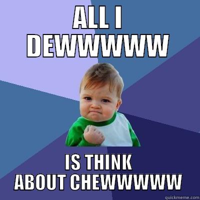 ALL I DEWWWWW IS THINK ABOUT CHEWWWWW Success Kid