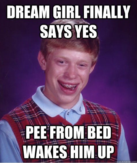 Dream girl finally says yes pee from bed wakes him up  Bad Luck Brian