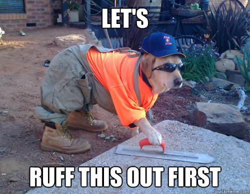 Let's  ruff this out first - Let's  ruff this out first  Construction Dog