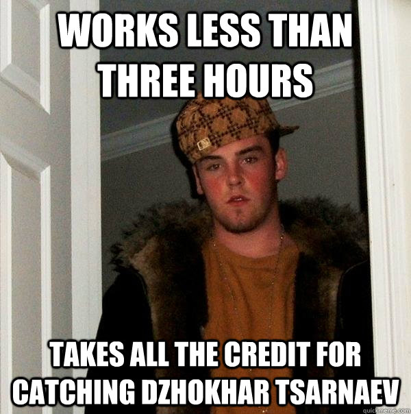 Works less than three hours Takes all the credit for catching Dzhokhar Tsarnaev - Works less than three hours Takes all the credit for catching Dzhokhar Tsarnaev  Scumbag Steve