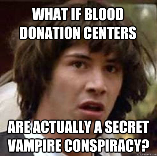 What if blood donation centers  are actually a secret vampire conspiracy?  conspiracy keanu