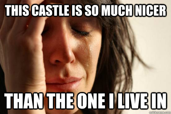 This castle is so much nicer than the one I live in  First World Problems