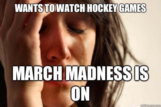 Wants to watch hockey games March madness is on  First World Problems