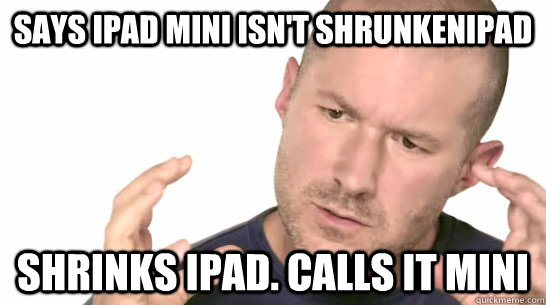 Says iPad mini isn't shrunkeniPad Shrinks iPad. Calls it mini - Says iPad mini isn't shrunkeniPad Shrinks iPad. Calls it mini  Jony Iveslol