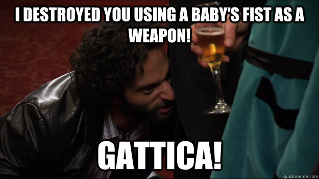 i destroyed you using a baby's fist as a weapon! gattica! - i destroyed you using a baby's fist as a weapon! gattica!  Misc