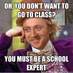 oh, You don't want to go to class? You must be a school expert  Condescending Wonka