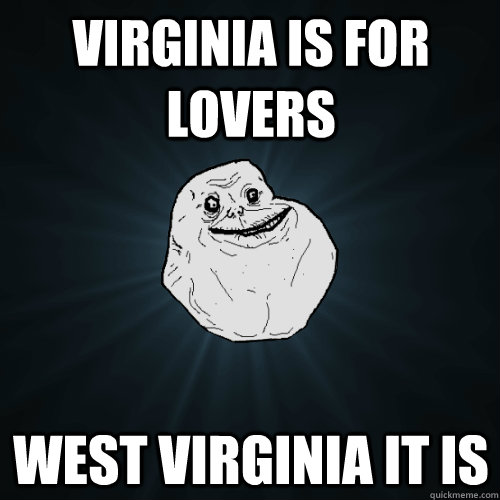 Virginia is for lovers west virginia it is - Virginia is for lovers west virginia it is  Forever Alone