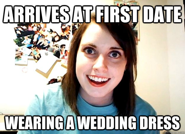 arrives at first date wearing a wedding dress  Overly Attached Girlfriend