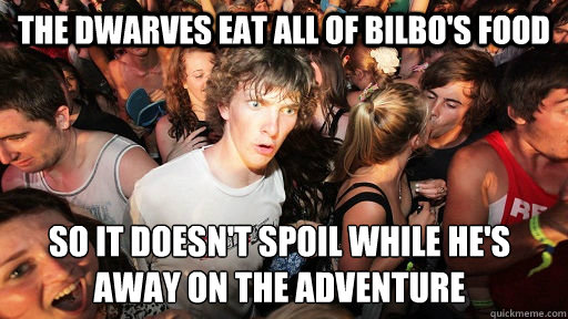 The dwarves eat all of Bilbo's food so it doesn't spoil while he's away on the adventure  Sudden Clarity Clarence