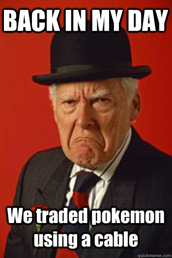 BACK IN MY DAY We traded pokemon using a cable  Pissed old guy
