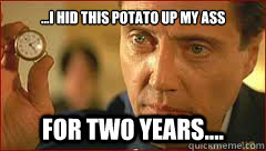 ...I hid this potato up my ass for two years.... - ...I hid this potato up my ass for two years....  Christopher Walken Potato