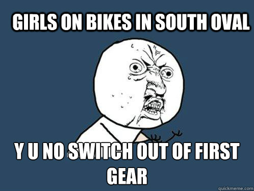 Girls on bikes in south oval y u no switch out of first gear - Girls on bikes in south oval y u no switch out of first gear  Y U No